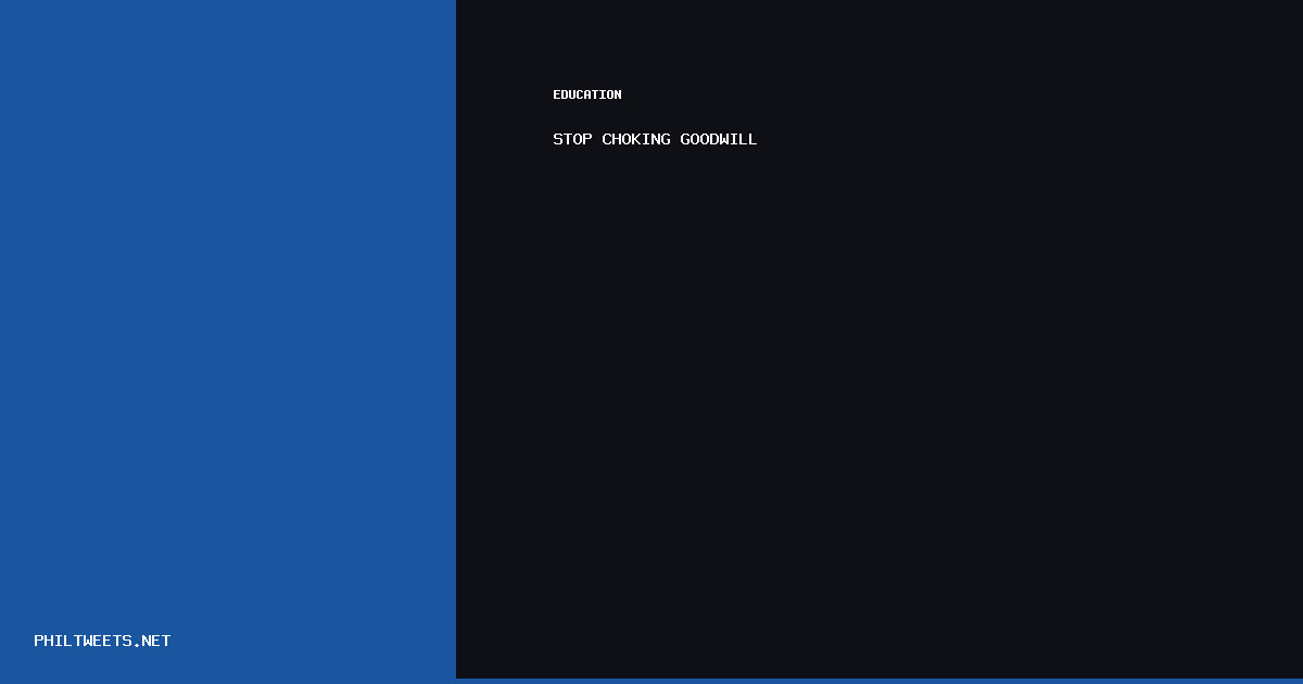 Stop Choking Goodwill — STOP CHOKING GOODWILL | PhilTweets